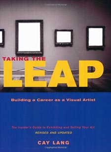 Taking the Leap: Building a Career as a Visual Artist (The Insider's Guide to Exhibiting and Selling Your Art) By Cay Lang Taking the Leap: Building a Career as a Visual Artist (The Insider's Guide to Exhibiting and Selling Your Art) By Cay Lang